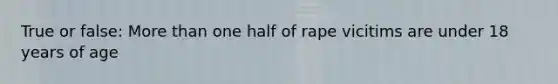 True or false: More than one half of rape vicitims are under 18 years of age