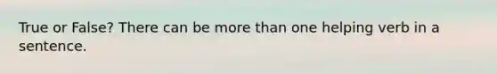 True or False? There can be more than one helping verb in a sentence.