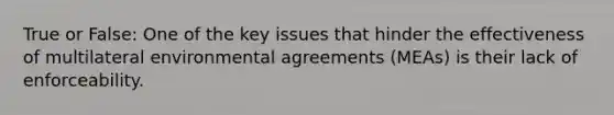 True or False: One of the key issues that hinder the effectiveness of multilateral environmental agreements (MEAs) is their lack of enforceability.