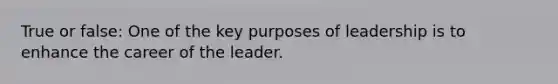 True or false: One of the key purposes of leadership is to enhance the career of the leader.