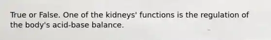 True or False. One of the kidneys' functions is the regulation of the body's acid-base balance.