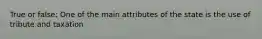 True or false: One of the main attributes of the state is the use of tribute and taxation