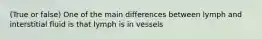 (True or false) One of the main differences between lymph and interstitial fluid is that lymph is in vessels