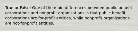 True or False: One of the main differences between public benefit corporations and nonprofit organizations is that public benefit corporations are for-profit entities, while nonprofit organizations are not-for-profit entities.