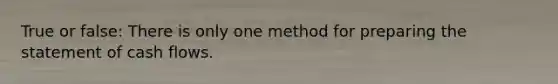 True or false: There is only one method for preparing the statement of cash flows.