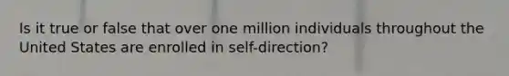 Is it true or false that over one million individuals throughout the United States are enrolled in self-direction?