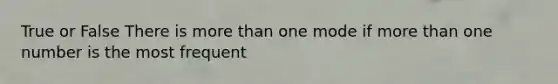 True or False There is more than one mode if more than one number is the most frequent