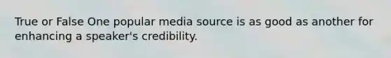 True or False One popular media source is as good as another for enhancing a speaker's credibility.