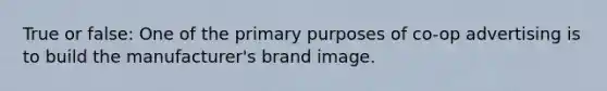 True or false: One of the primary purposes of co-op advertising is to build the manufacturer's brand image.