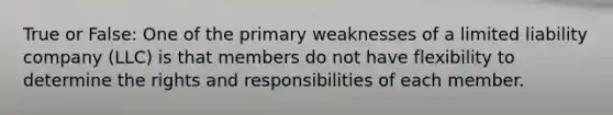 True or False: One of the primary weaknesses of a limited liability company (LLC) is that members do not have flexibility to determine the rights and responsibilities of each member.