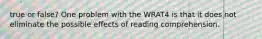 true or false? One problem with the WRAT4 is that it does not eliminate the possible effects of reading comprehension.