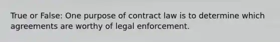 True or False: One purpose of contract law is to determine which agreements are worthy of legal enforcement.