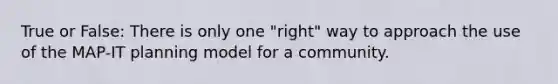 True or False: There is only one "right" way to approach the use of the MAP-IT planning model for a community.