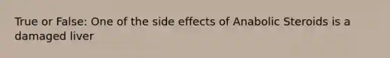 True or False: One of the side effects of Anabolic Steroids is a damaged liver