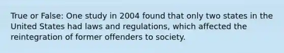 True or False: One study in 2004 found that only two states in the United States had laws and regulations, which affected the reintegration of former offenders to society.