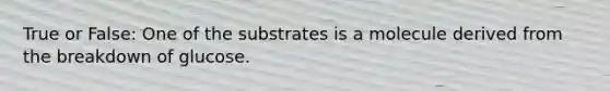 True or False: One of the substrates is a molecule derived from the breakdown of glucose.