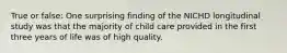 True or false: One surprising finding of the NICHD longitudinal study was that the majority of child care provided in the first three years of life was of high quality.