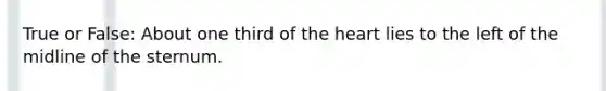 True or False: About one third of <a href='https://www.questionai.com/knowledge/kya8ocqc6o-the-heart' class='anchor-knowledge'>the heart</a> lies to the left of the midline of the sternum.