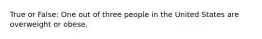 True or False: One out of three people in the United States are overweight or obese.