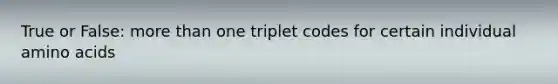 True or False: <a href='https://www.questionai.com/knowledge/keWHlEPx42-more-than' class='anchor-knowledge'>more than</a> one triplet codes for certain individual <a href='https://www.questionai.com/knowledge/k9gb720LCl-amino-acids' class='anchor-knowledge'>amino acids</a>