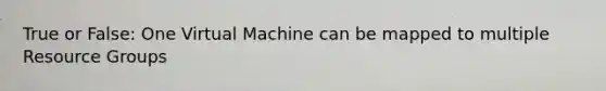 True or False: One Virtual Machine can be mapped to multiple Resource Groups