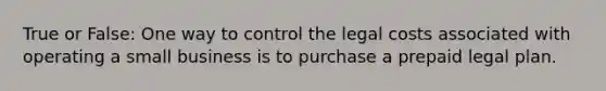 True or False: One way to control the legal costs associated with operating a small business is to purchase a prepaid legal plan.