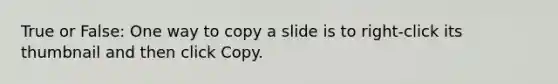 True or False: One way to copy a slide is to right-click its thumbnail and then click Copy.