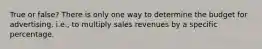 True or false? There is only one way to determine the budget for advertising, i.e., to multiply sales revenues by a specific percentage.