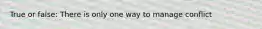 True or false: There is only one way to manage conflict