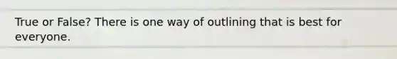 True or False? There is one way of outlining that is best for everyone.