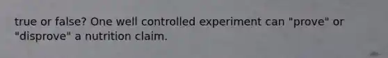 true or false? One well controlled experiment can "prove" or "disprove" a nutrition claim.