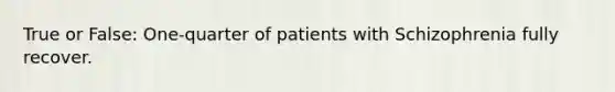 True or False: One-quarter of patients with Schizophrenia fully recover.