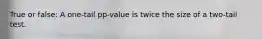 True or false: A one-tail pp-value is twice the size of a two-tail test.