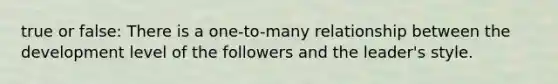 true or false: There is a one-to-many relationship between the development level of the followers and the leader's style.