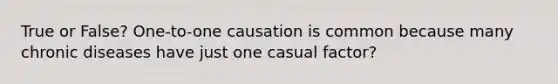 True or False? One-to-one causation is common because many chronic diseases have just one casual factor?