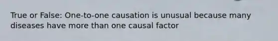 True or False: One-to-one causation is unusual because many diseases have more than one causal factor