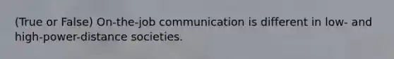 (True or False) On-the-job communication is different in low- and high-power-distance societies.