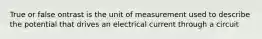 True or false ontrast is the unit of measurement used to describe the potential that drives an electrical current through a circuit