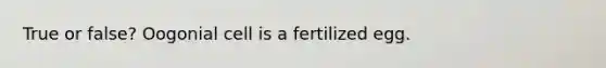 True or false? Oogonial cell is a fertilized egg.