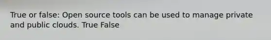 True or false: Open source tools can be used to manage private and public clouds. True False