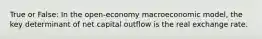 True or False: In the open-economy macroeconomic model, the key determinant of net capital outflow is the real exchange rate.