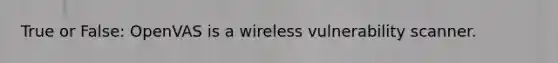 True or False: OpenVAS is a wireless vulnerability scanner.