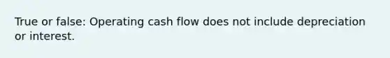 True or false: Operating cash flow does not include depreciation or interest.