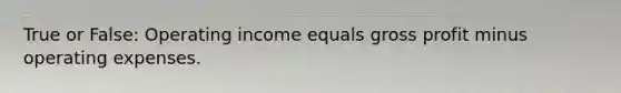 True or False: Operating income equals <a href='https://www.questionai.com/knowledge/klIB6Lsdwh-gross-profit' class='anchor-knowledge'>gross profit</a> minus operating expenses.