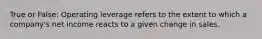 True or False: Operating leverage refers to the extent to which a company's net income reacts to a given change in sales.
