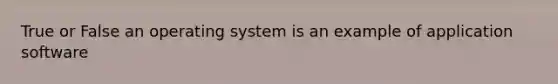 True or False an operating system is an example of application software