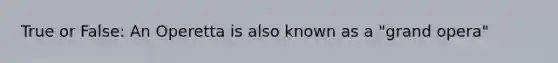 True or False: An Operetta is also known as a "grand opera"