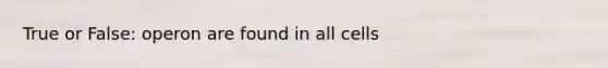 True or False: operon are found in all cells