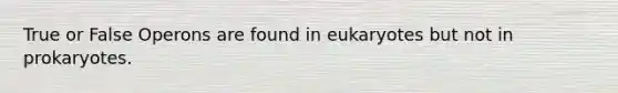 True or False Operons are found in eukaryotes but not in prokaryotes.