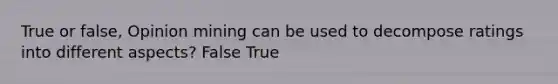 True or false, Opinion mining can be used to decompose ratings into different aspects? False True